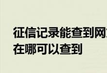 征信记录能查到网贷吗 不上征信的网贷记录在哪可以查到