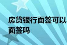房贷银行面签可以异地办理吗 房贷可以异地面签吗