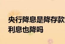 央行降息是降存款的利息么 央行降息后存款利息也降吗