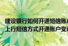 建设银行如何开通短信账户变动 建设银行：私人银行卡可以上行短信方式开通账户变动通知服务吗