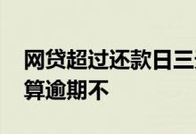 网贷超过还款日三天算逾期吗 网贷当天还款算逾期不