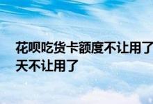 花呗吃货卡额度不让用了怎么办 花呗吃货卡昨天还能用 今天不让用了