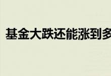 基金大跌还能涨到多少 基金大跌还能补仓吗