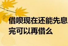 借呗现在还能先息后本吗 借呗先息后本没还完可以再借么