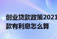 创业贷款政策2021利息怎么算 大学生创业贷款有利息怎么算