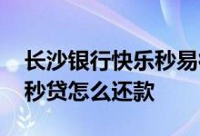长沙银行快乐秒易得贷安全吗 长沙银行快乐秒贷怎么还款