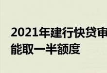 2021年建行快贷审批时间 建行快贷为什么只能取一半额度
