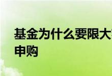 基金为什么要限大额申购 基金为什么要限制申购