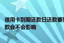 信用卡到期还款日还款要算利息不 信用卡过了还款日一天还款会不会影响