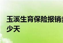 玉溪生育保险报销多少 2022年玉溪产假有多少天 