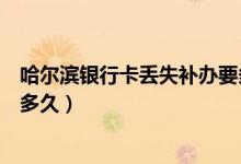 哈尔滨银行卡丢失补办要多久（哈尔滨银行信用卡补卡需要多久）