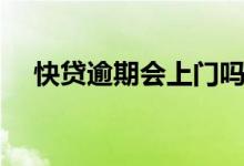 快贷逾期会上门吗（快贷逾期会怎么样）