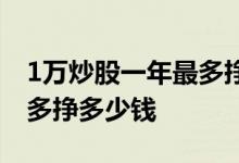 1万炒股一年最多挣多少新闻 1万炒股一年最多挣多少钱