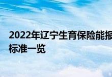2022年辽宁生育保险能报多少钱 2022年辽宁生育保险报销标准一览 