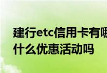 建行etc信用卡有哪些优惠 建行etc信用卡有什么优惠活动吗