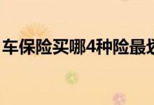 车保险买哪4种险最划算 车险一般买哪几种险