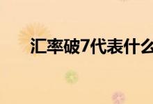 汇率破7代表什么 汇率破7意味着什么