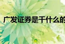 广发证券是干什么的 广发证券是干什么用的