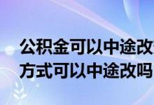 公积金可以中途改变还款方式吗 公积金还款方式可以中途改吗