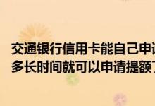 交通银行信用卡能自己申请提额吗 交通银行信用卡一般使用多长时间就可以申请提额了