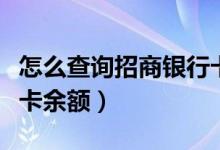 怎么查询招商银行卡流水（怎么查询招商银行卡余额）