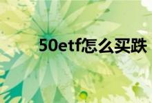 50etf怎么买跌 上证50etf怎么买跌