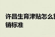 许昌生育津贴怎么算 2022年许昌生育保险报销标准 
