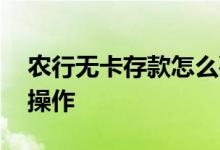 农行无卡存款怎么要刷脸 农行无卡存款怎么操作