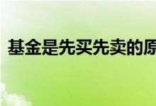 基金是先买先卖的原则吗 基金是先买先出吗