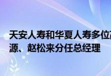 天安人寿和华夏人寿多位高管任职资格获批“保险老将”李源、赵松来分任总经理