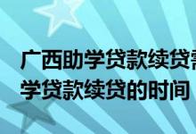 广西助学贷款续贷需要什么资料 广西2020助学贷款续贷的时间