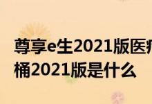 尊享e生2021版医疗险与好医保 尊享e生全家桶2021版是什么