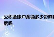 公积金账户余额多少影响贷款吗 公积金账户余额影响贷款额度吗