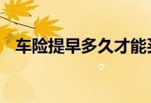车险提早多久才能买 车险提早多久可以买