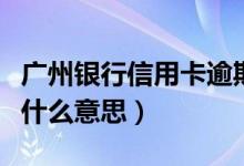 广州银行信用卡逾期（广州银行信用卡逾期是什么意思）