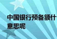 中国银行预备额什么意思 银行预备额是什么意思呢