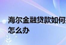海尔金融贷款如何撤销 海尔金融贷款还不上怎么办