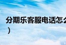 分期乐客服电话怎么转人工（分期乐客服电话）
