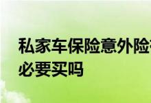 私家车保险意外险有必要买吗 保险意外险有必要买吗