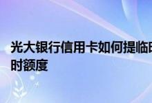 光大银行信用卡如何提临时额度 光大银行信用卡怎么申请临时额度