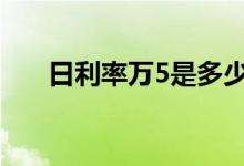 日利率万5是多少利息 万5是几分利息