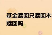 基金赎回只赎回本金吗 基金赎回是本金一起赎回吗