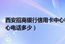 西安招商银行信用卡中心电话号码（西安招商银行信用卡中心电话多少）
