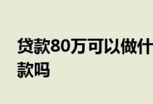 贷款80万可以做什么生意 做生意没钱可以贷款吗