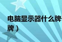 电脑显示器什么牌子好（2021值得推荐的品牌）