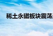 稀土永磁板块震荡走强磁材方向表现活跃