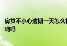 房贷不小心逾期一天怎么补救 房贷不小心逾期了一天会有影响吗
