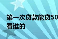第一次贷款能贷50万吗 主贷人和次贷人征信看谁的