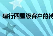 建行四星级客户的待遇 工行五星级客户待遇