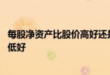 每股净资产比股价高好还是不好 每股净资产比股价高好还是低好